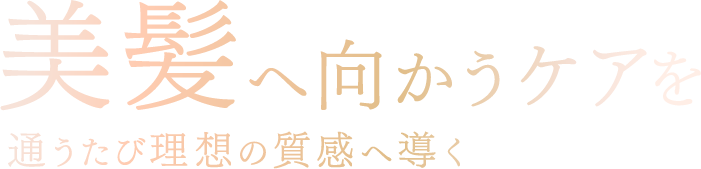 育むほどに美髪へ 通うたび“理想の質感”へのアップデート